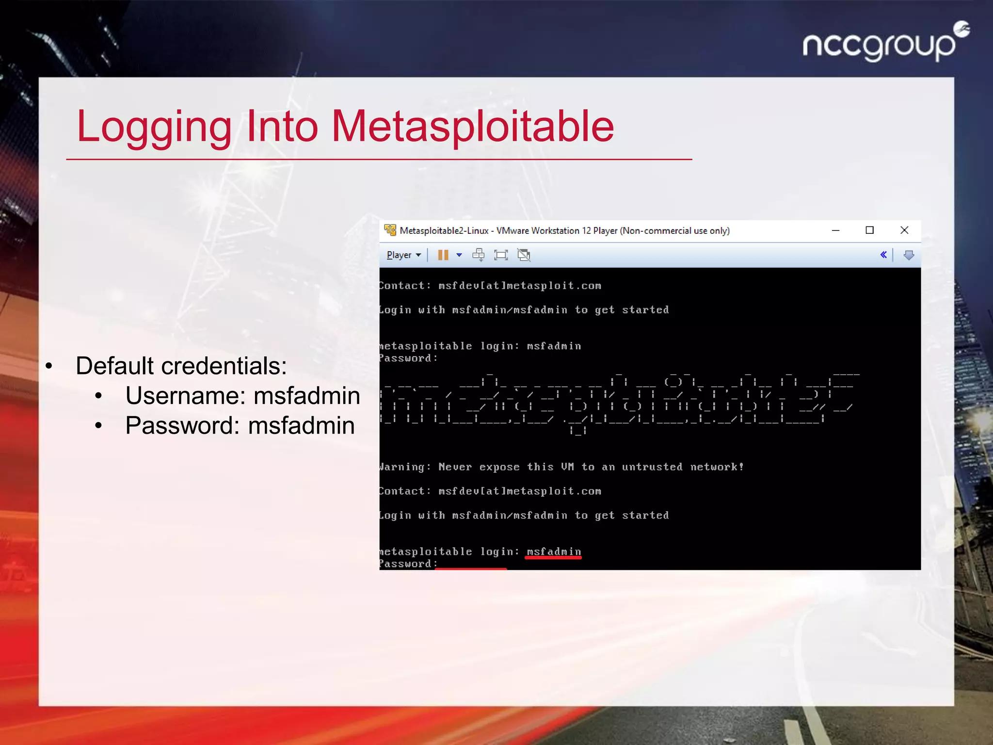 Logging Into Metasploitable
• Default credentials:
• Username: msfadmin
• Password: msfadmin
 