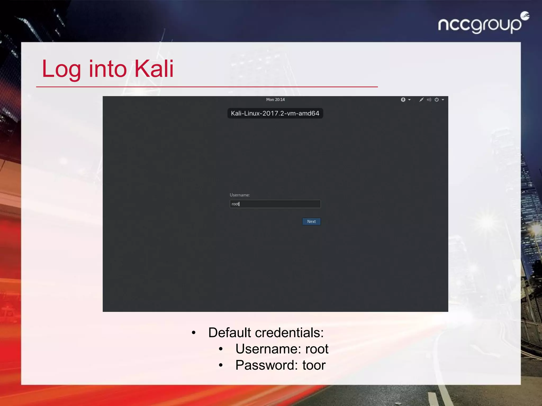 Log into Kali
• Default credentials:
• Username: root
• Password: toor
 