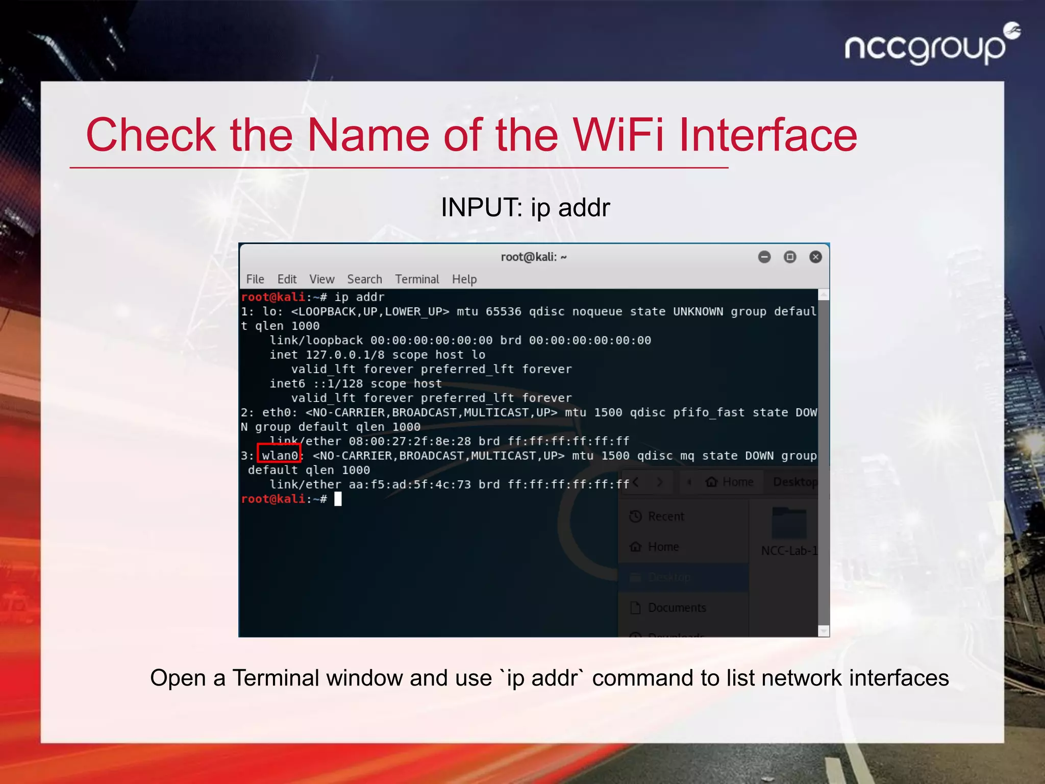 Check the Name of the WiFi Interface
Open a Terminal window and use `ip addr` command to list network interfaces
INPUT: ip addr
 