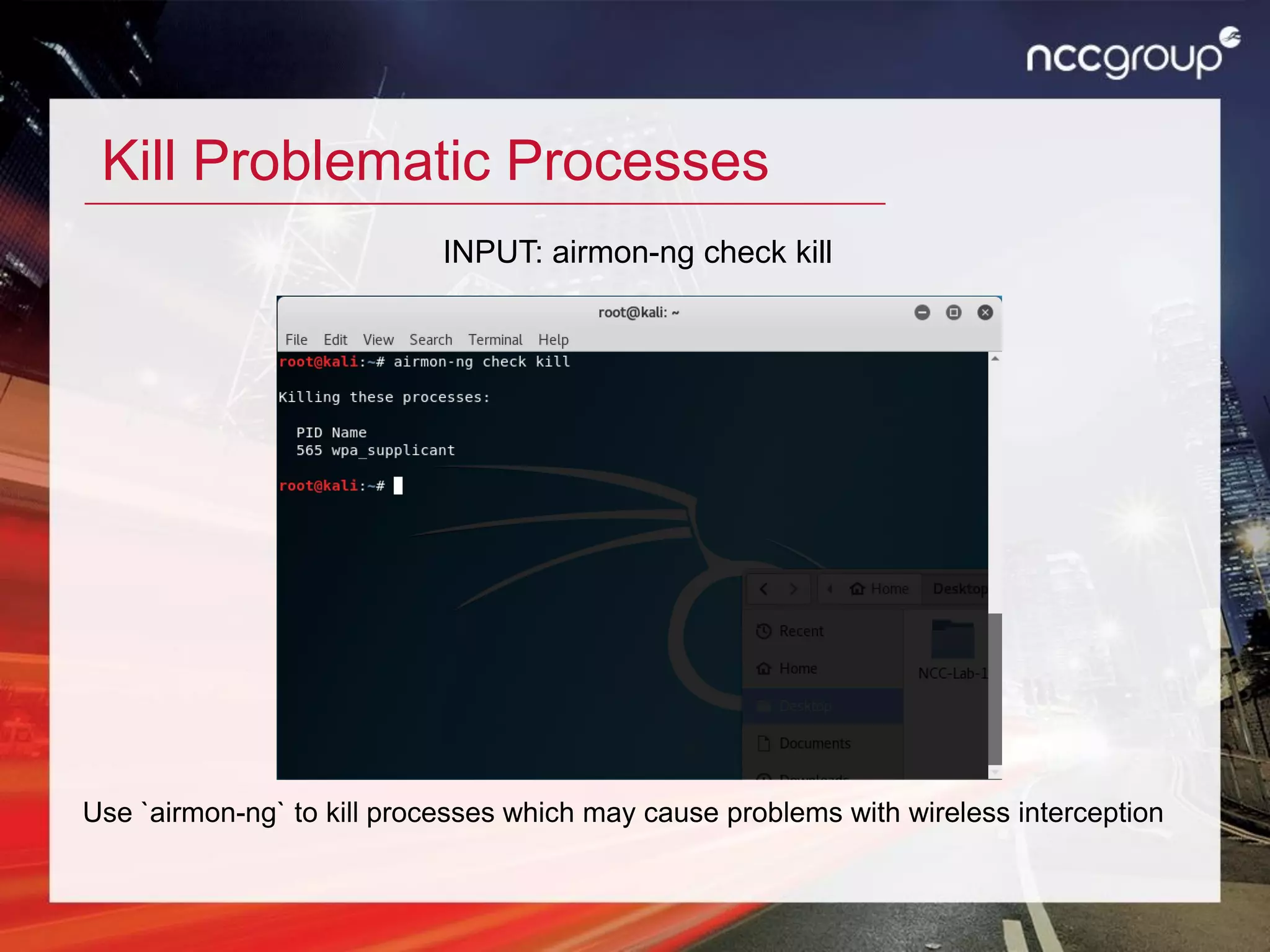 Kill Problematic Processes
Use `airmon-ng` to kill processes which may cause problems with wireless interception
INPUT: airmon-ng check kill
 