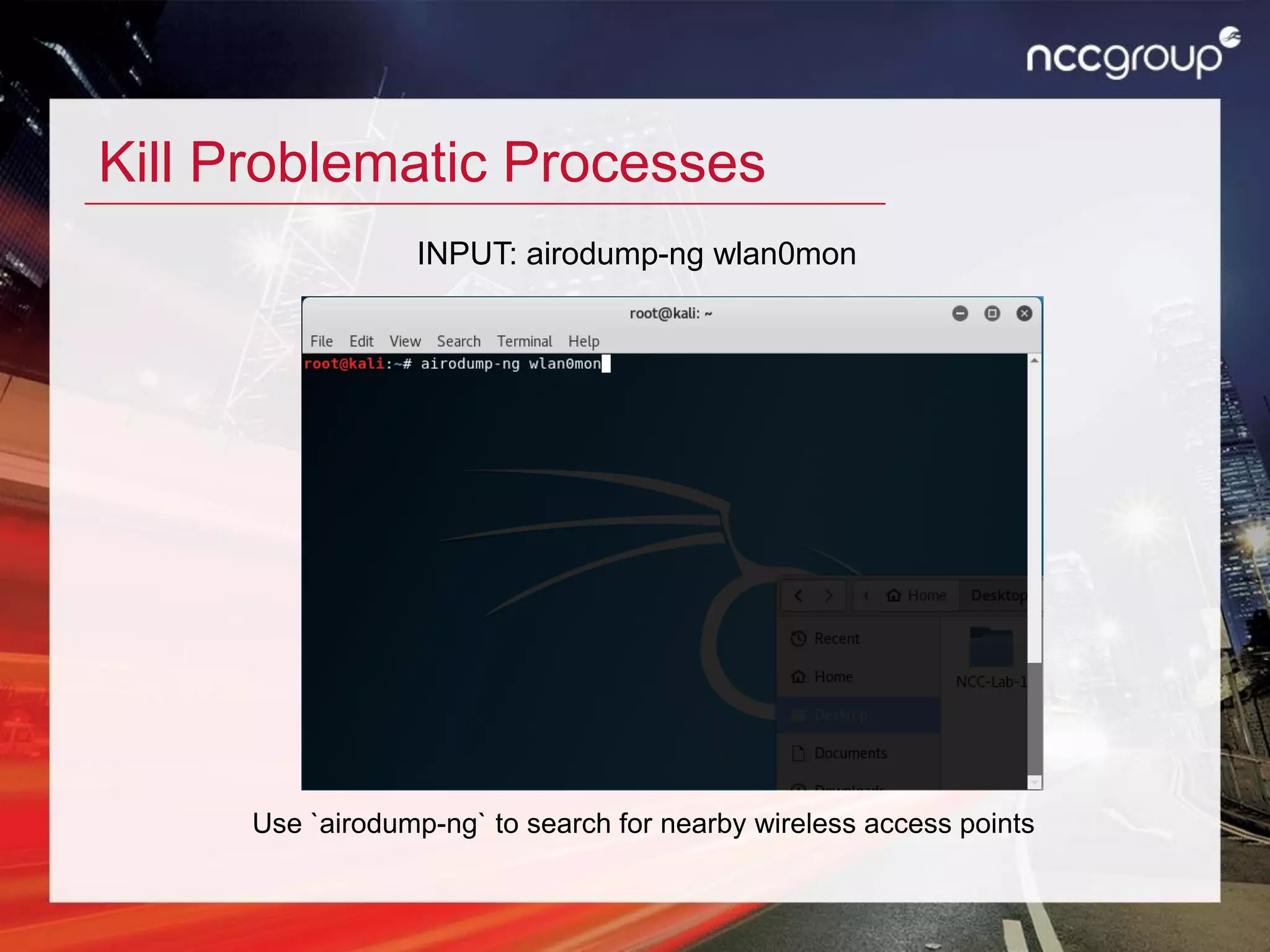 Kill Problematic Processes
Use `airodump-ng` to search for nearby wireless access points
INPUT: airodump-ng wlan0mon
 