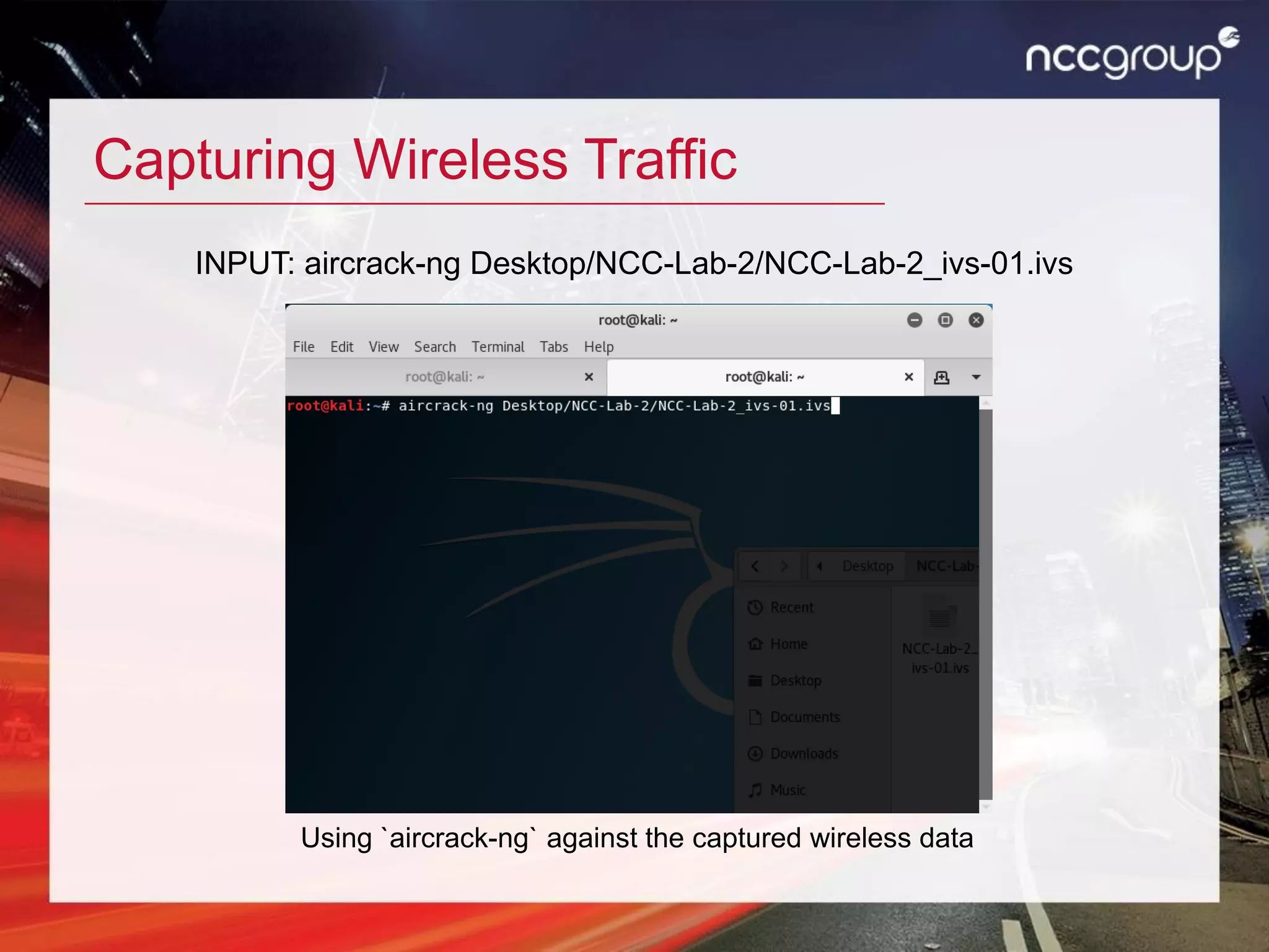 Capturing Wireless Traffic
Using `aircrack-ng` against the captured wireless data
INPUT: aircrack-ng Desktop/NCC-Lab-2/NCC-Lab-2_ivs-01.ivs
 