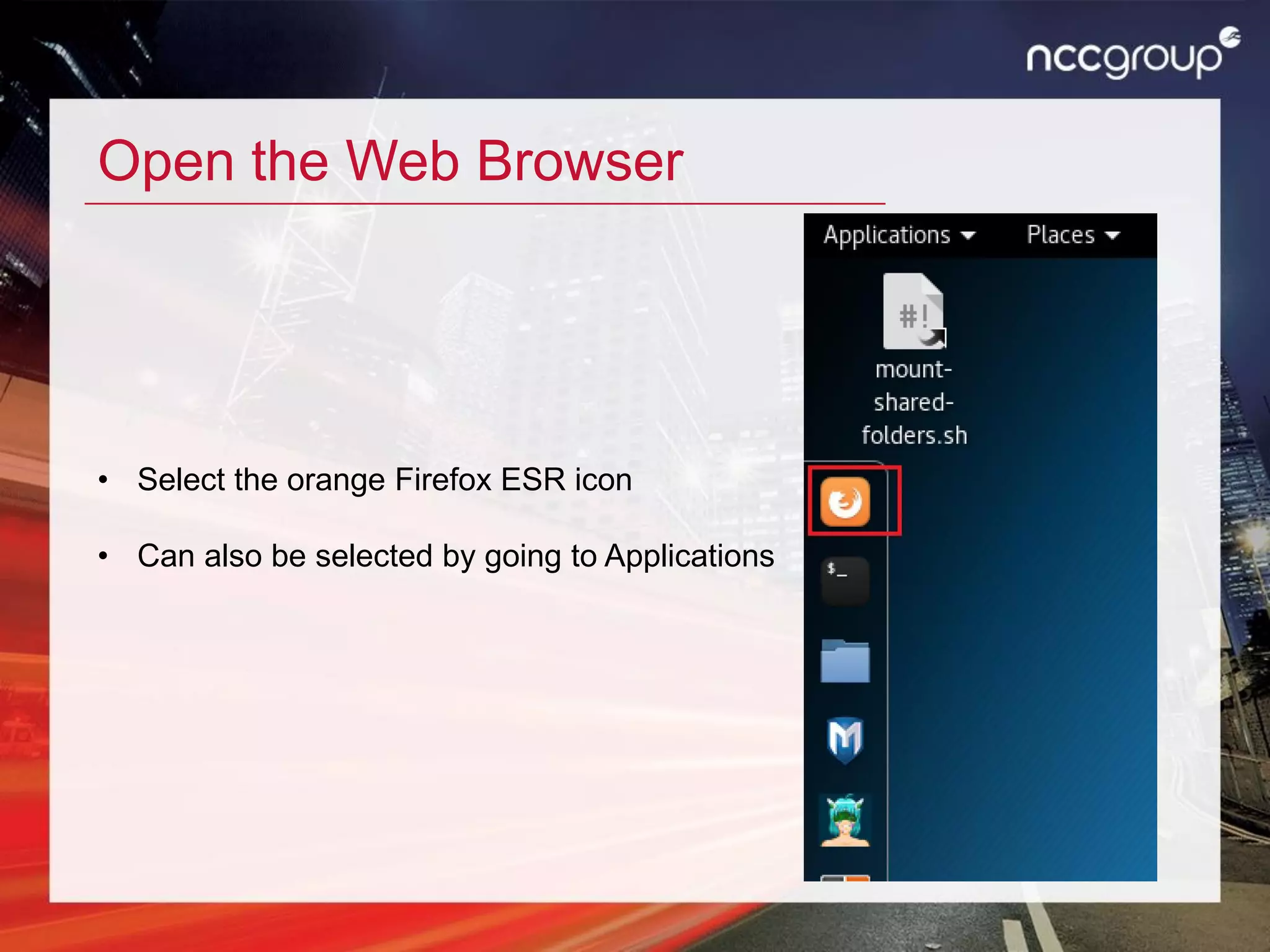 Open the Web Browser
• Select the orange Firefox ESR icon
• Can also be selected by going to Applications
 