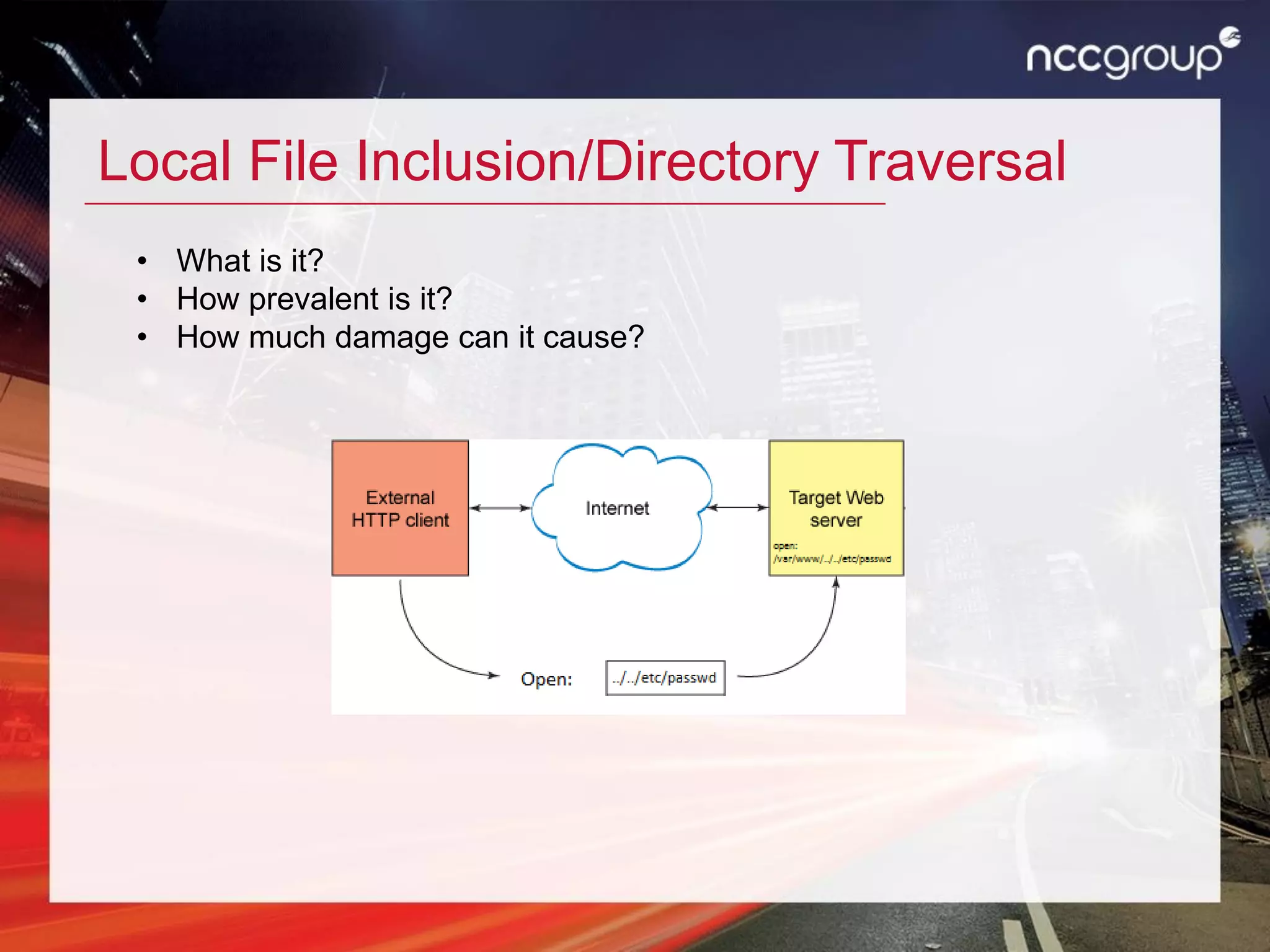 Local File Inclusion/Directory Traversal
• What is it?
• How prevalent is it?
• How much damage can it cause?
 