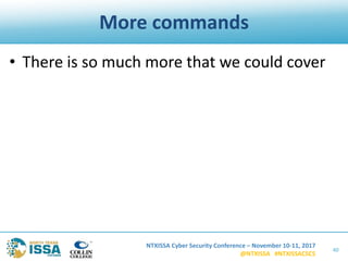NTXISSA Cyber Security Conference – November 10-11, 2017
@NTXISSA #NTXISSACSC5
More commands
40
• There is so much more that we could cover
 