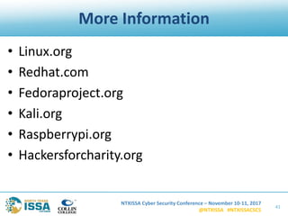 NTXISSA Cyber Security Conference – November 10-11, 2017
@NTXISSA #NTXISSACSC5
More Information
• Linux.org
• Redhat.com
• Fedoraproject.org
• Kali.org
• Raspberrypi.org
• Hackersforcharity.org
41
 