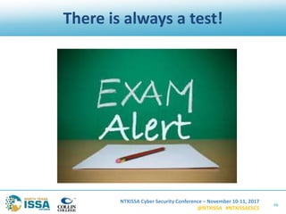NTXISSA Cyber Security Conference – November 10-11, 2017
@NTXISSA #NTXISSACSC5
There is always a test!
46
 