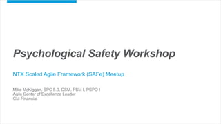 1
Psychological Safety Workshop
NTX Scaled Agile Framework (SAFe) Meetup
Mike McKiggan, SPC 5.0, CSM, PSM I, PSPO I
Agile Center of Excellence Leader
GM Financial
 