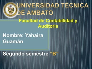 Facultad de Contabilidad y
             Auditoria

Nombre: Yahaira
Guamán

Segundo semestre
 