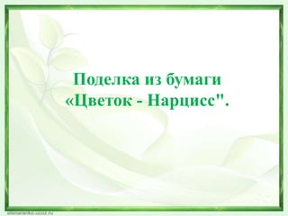 Поделка из бумаги
«Цветок - Нарцисс".
 