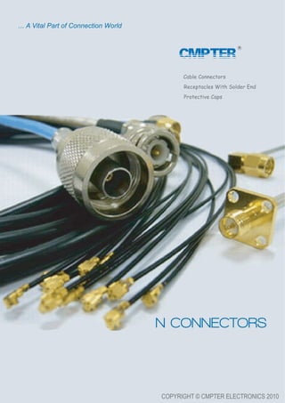 COPYRIGHT © CMPTER ELECTRONICS 2010
Cable Connectors
Receptacles With Solder End
Protective Caps
N CONNECTORS
... A Vital Part of Connection World
CMPTER
 