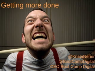 Getting more done




                     @KristaNeher
                 @BootCampDigital
              CEO Boot Camp Digital
                           1
 