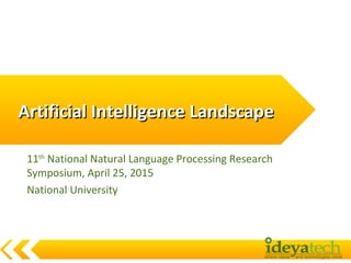 Artificial Intelligence LandscapeArtificial Intelligence Landscape
11th
National Natural Language Processing Research
Symposium, April 25, 2015
National University
 