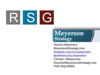 Charlie Meyerson
MeyersonStrategy.com
linkedin.com/in/cmeyerson
facebook.com/meyerson
Twitter: @Meyerson
Charlie@MeyersonStrategy.com
708-TEQ-NEWS
 