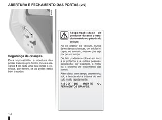 1.4
ABERTURA e fechamento DAS PORTAS (2/2)
Segurança de crianças
Para impossibilitar a abertura das
portas traseiras por dentro, mova a ala-
vanca 5 de cada uma das portas e ve-
rifique, por dentro, se as portas estão
bem travadas.
5
Responsabilidade do
condutor durante o esta-
cionamento ou parada do
veículo
Ao se afastar do veículo, nunca
deixe dentro crianças, um adulto in-
capaz ou animais, mesmo que seja
por pouco tempo.
De fato, poderiam colocar em risco
a si próprios e a outras pessoas,
acionando, por exemplo, o motor
ou o sistema de travamento das
portas.
Além disto, com tempo quente e/ou
sol, a temperatura interna do veí-
culo muito rapidamente.
RISCO DE MORTE OU
FERIMENTOS GRAVES.
 