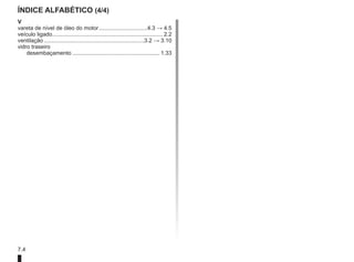 7.4
Índice alfabético (4/4)
V
vareta de nível de óleo do motor................................4.3 → 4.5
veículo ligado....................................................................... 2.2
ventilação.................................................................3.2 → 3.10
vidro traseiro
desembaçamento......................................................... 1.33
 