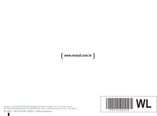 RENAULT S.A.S. SOCIÉTÉ PAR ACTIONS SIMPLIFIÉE AU CAPITAL DE 533 941 113 € / 13-15, QUAI LE GALLO
92100 BOULOGNE-BILLANCOURT R.C.S. NANTERRE 780 129 987 — SIRET 780 129 987 03591 / TÉL. : 0810 40 50 60
NU 1055-1 – 99 91 048 20R – 08/2012 – Edition brésilienne
à999104820Rêñíä WL
( www.renault.com.br )
 