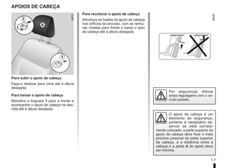 1.7
APOIOS DE CABEÇA
Para subir o apoio de cabeça
Faça-o deslizar para cima até à altura
desejada.
Para baixar o apoio de cabeça
Manobre a lingueta 1 para a frente e
acompanhe o apoio de cabeça na des-
cida até à altura desejada.
Para recolocar o apoio de cabeça
Introduza as hastes do apoio de cabeça
nos orifícios do encosto, com as ranhu-
ras viradas para frente e baixe o apio
de cabeça até a altura desejada.
1
O apoio de cabeça é um
elemento de segurança,
portanto é necessário ob-
servar se está correta-
mente colocado: a parte superior do
apoio de cabeça deve ficar o mais
próxima possível da parte superior
da cabeça, e a distância entre a
cabeça e a parte A do apoio deve
ser mínima.
Por segurança, efetue
estas regulagens com o ve-
ículo parado.
1
A
 