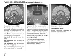 1.24
PAINEL DE INSTRUMENTOS: visores e indicadores
Conta-giros 1 (rpm x 1000)
O conta-giros possui quatro áreas,
identificadas com cores diferentes, que
permitem ao motorista realizar uma
condução mais econômica.
Área Branca A: Área de regime em
marcha lenta (veículo parado).
Área Verde B: Área de menor con-
sumo.
Área Amarela C: Área de melhor de-
sempenho.
Área vermelha D: Área de “não utiliza-
ção” (corte de injeção).
Para maiores detalhes, consultar “con-
selhos de condução” no capítulo 2.
Indicador de nível de combustível 2
O número de traços acesos indica o
nível de combustível. Quando o nível
atinge o mínimo, não há qualquer traço
exibido e a luz indicadora de nível
mínimo de combustível se acende.
Indicador de temperatura do líquido
de refrigeração 3
O número de traços iluminados
depende da temperatura do motor.
Somente é caso para alerta caso
acendam todos os traços.
Velocímetro 4 (km/h)
Computador de bordo 5
Consulte o parágrafo “Computador de
bordo” nas páginas seguintes.
4
3
2
1
5
A
B
C
D
 