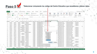 Paso 5 *Seleccionar únicamente los código del Centro Educativo que necesitemos obtener datos
6
 