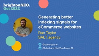Generating better
indexing signals for
eCommerce websites
Slideshare.Net/DanTaylor29
@taylordanrw
Dan Taylor
SALT.agency
 