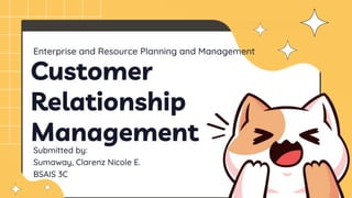 Customer
Relationship
Management
Submitted by:
Sumaway, Clarenz Nicole E.
BSAIS 3C
Enterprise and Resource Planning and Management
 