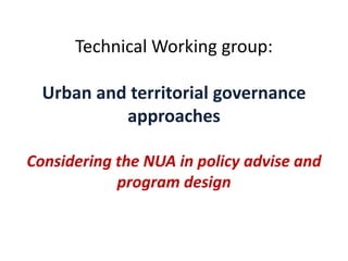 Technical Working group:
Urban and territorial governance
approaches
Considering the NUA in policy advise and
program design
 
