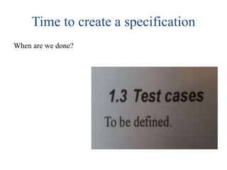 Time to create a specification
When are we done?
 