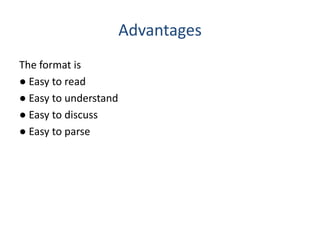Advantages
The format is
● Easy to read
● Easy to understand
● Easy to discuss
● Easy to parse
 
