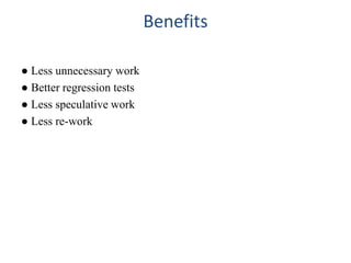 Benefits
● Less unnecessary work
● Better regression tests
● Less speculative work
● Less re-work
 
