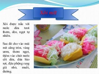 Xôi mít
Xôi được nấu với
nước dừa tươi
thơm, dẻo, ngọt tự
nhiên.
Sau đó cho vào múi
mít căng tròn, vàng
ươm, thơm ngọt,
th...