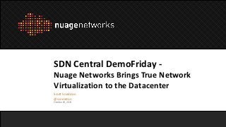 SDN Central DemoFriday Nuage Networks Brings True Network
Virtualization to the Datacenter
Scott Sneddon
@ssneddon
October 25, 2013

Copyright 2013 Alcatel-Lucent. All rights reserved.

 