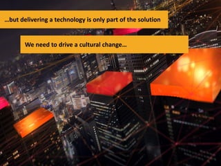 …but delivering a technology is only part of the solution

We need to drive a cultural change…

 
