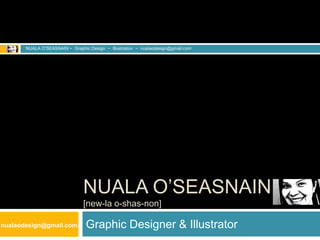 Graphic Designer & Illustrator NUALA O’SEASNAIN ~  Graphic Design  ~  Illustration  ~  nualaodesign@gmail.com NualaO’Seasnain[new-la o-shas-non] nualaodesign@gmail.com 