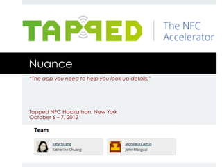 Nuance
“The app you need to help you look up details.”




Tapped NFC Hackathon, New York
October 6 – 7, 2012
 