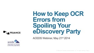 © 2002-2013 Nuance Communications, Inc. All rights reserved. Page 1
How to Keep OCR
Errors from
Spoiling Your
eDiscovery Party
ACEDS Webinar, May 21st 2014
 