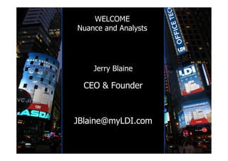WELCOME
Nuance and Analysts




    Jerry Blaine

  CEO & Founder



JBlaine@myLDI.com
 