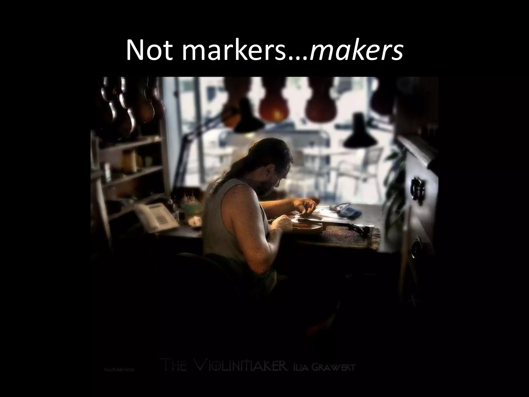 Not markers…makers
 