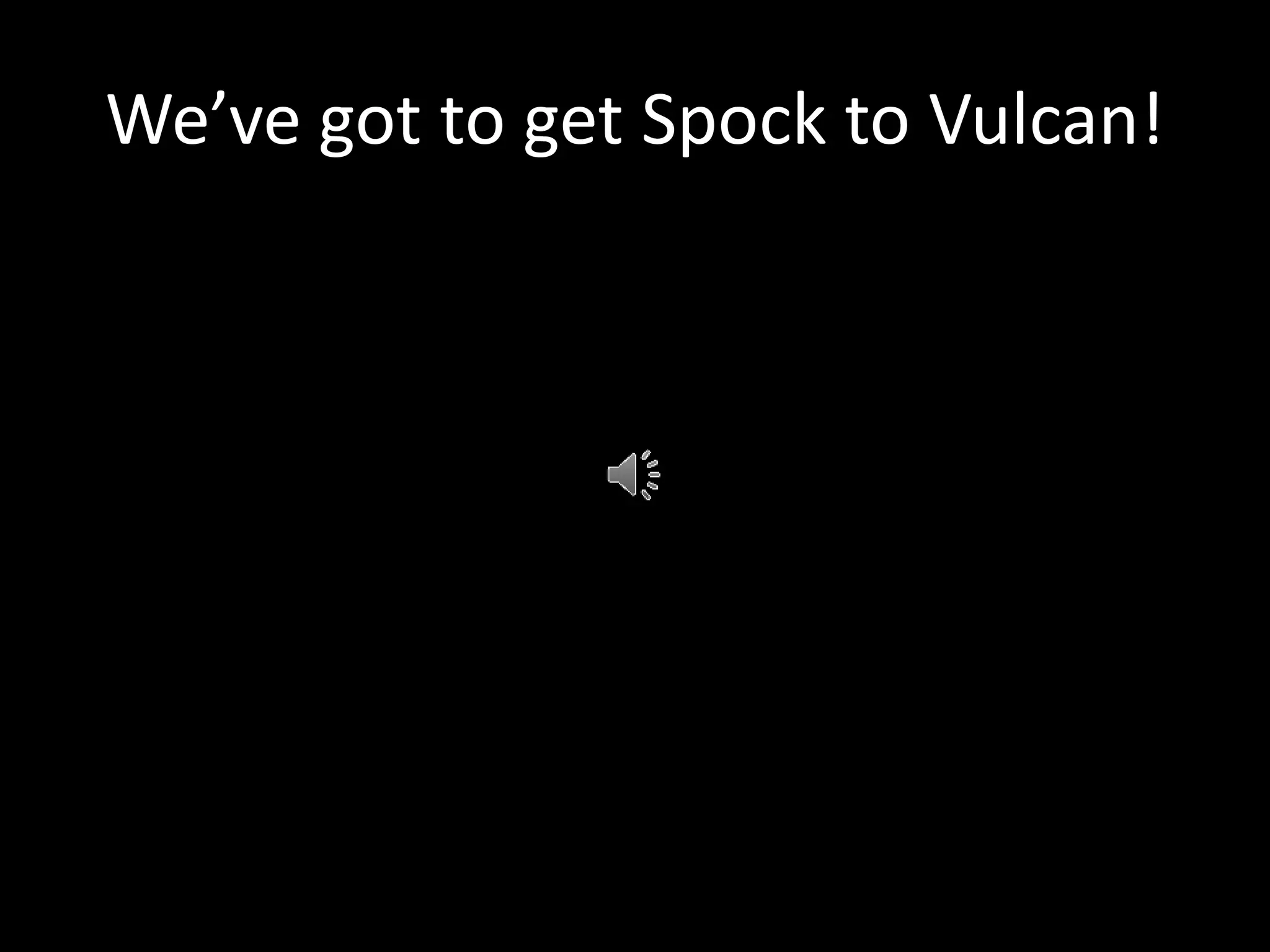 We’ve got to get Spock to Vulcan!
 