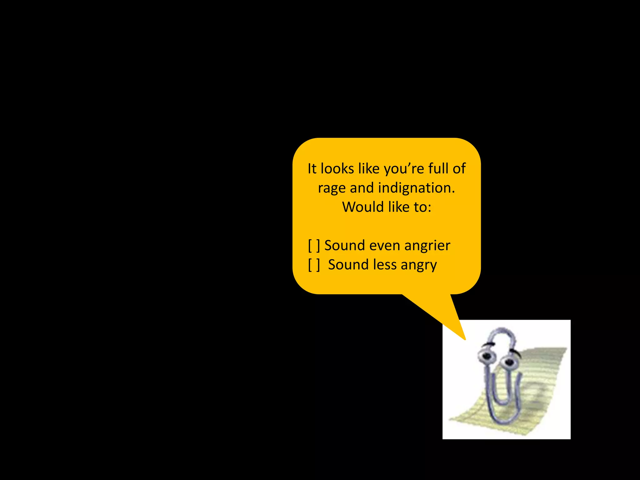 It looks like you’re full of
rage and indignation.
Would like to:
[ ] Sound even angrier
[ ] Sound less angry
 