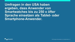 © 2015 Nuance Communications, Inc. All rights reserved. 41
Umfragen in den USA haben
ergeben, dass Anwender von
Smartwatches bis zu 250 x öfter
Sprache einsetzen als Tablet- oder
Smartphone-Anwender.
 