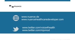 © 2015 Nuance Communications, Inc. All rights reserved.
www.nuance.de
www.nuancehealthcaredeveloper.com
www.twitter.com/voice4health
www.twitter.com/mjomod
 