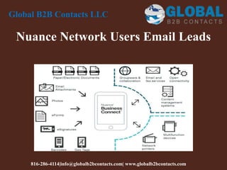 Nuance Network Users Email Leads
Global B2B Contacts LLC
816-286-4114|info@globalb2bcontacts.com| www.globalb2bcontacts.com
 