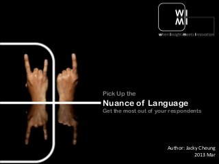 Pick Up the

Nuance of Language
Get the most out of your respondents

Author: Jacky Cheung
2013 Mar

 