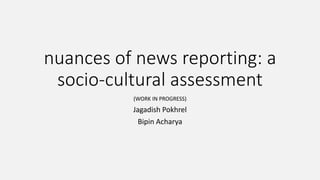 nuances of news reporting: a
socio-cultural assessment
(WORK IN PROGRESS)

Jagadish Pokhrel
Bipin Acharya

 