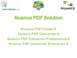 Nuance PDF Solution
Nuance PDF Create 8
Nuance PDF Converter 8
Nuance PDF Converter Professional 8
Nuance PDF Converter Enterprise 8
 