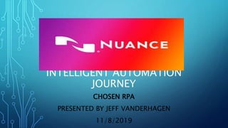 INTELLIGENT AUTOMATION
JOURNEY
CHOSEN RPA
PRESENTED BY JEFF VANDERHAGEN
11/8/2019
 