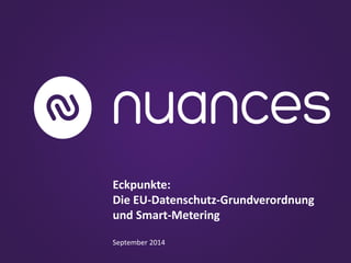 Eckpunkte: 
Die EU-Datenschutz-Grundverordnung und Smart-Metering 
September 2014  