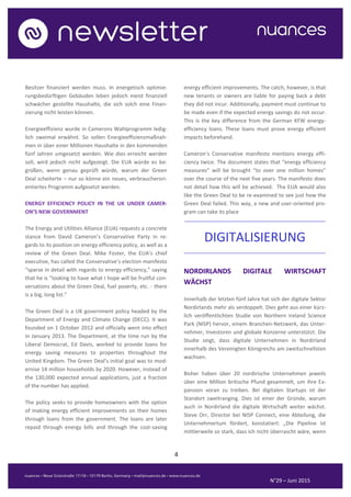 4
N°29 – Juni 2015
Besitzer finanziert werden muss. In energetisch optimie-
rungsbedürftigen Gebäuden leben jedoch meist finanziell
schwächer gestellte Haushalte, die sich solch eine Finan-
zierung nicht leisten können.
Energieeffizienz wurde in Camerons Wahlprogramm ledig-
lich zweimal erwähnt. So sollen Energieeffizienzmaßnah-
men in über einer Millionen Haushalte in den kommenden
fünf Jahren umgesetzt werden. Wie dies erreicht werden
soll, wird jedoch nicht aufgezeigt. Die EUA würde es be-
grüßen, wenn genau geprüft würde, warum der Green
Deal scheiterte – nur so könne ein neues, verbraucherori-
entiertes Programm aufgesetzt werden.
ENERGY EFFICIENCY POLICY IN THE UK UNDER CAMER-
ON’S NEW GOVERNMENT
The Energy and Utilities Alliance (EUA) requests a concrete
stance from David Cameron’s Conservative Party in re-
gards to its position on energy efficiency policy, as well as a
review of the Green Deal. Mike Foster, the EUA’s chief
executive, has called the Conservative’s election manifesto
“sparse in detail with regards to energy efficiency,” saying
that he is “looking to have what I hope will be fruitful con-
versations about the Green Deal, fuel poverty, etc. - there
is a big, long list.”
The Green Deal is a UK government policy headed by the
Department of Energy and Climate Change (DECC). It was
founded on 1 October 2012 and officially went into effect
in January 2013. The Department, at the time run by the
Liberal Democrat, Ed Davis, worked to provide loans for
energy saving measures to properties throughout the
United Kingdom. The Green Deal’s initial goal was to mod-
ernise 14 million households by 2020. However, instead of
the 130,000 expected annual applications, just a fraction
of the number has applied.
The policy seeks to provide homeowners with the option
of making energy efficient improvements on their homes
through loans from the government. The loans are later
repaid through energy bills and through the cost-saving
energy efficient improvements. The catch, however, is that
new tenants or owners are liable for paying back a debt
they did not incur. Additionally, payment must continue to
be made even if the expected energy savings do not occur.
This is the key difference from the German KFW energy-
efficiency loans. These loans must prove energy efficient
impacts beforehand.
Cameron’s Conservative manifesto mentions energy effi-
ciency twice. The document states that “energy efficiency
measures” will be brought “to over one million homes”
over the course of the next five years. The manifesto does
not detail how this will be achieved. The EUA would also
like the Green Deal to be re-examined to see just how the
Green Deal failed. This way, a new and user-oriented pro-
gram can take its place
..........................................................................................
DIGITALISIERUNG
..........................................................................................
NORDIRLANDS DIGITALE WIRTSCHAFT
WÄCHST
Innerhalb der letzten fünf Jahre hat sich der digitale Sektor
Nordirlands mehr als verdoppelt. Dies geht aus einer kürz-
lich veröffentlichten Studie von Northern Ireland Science
Park (NISP) hervor, einem Branchen-Netzwerk, das Unter-
nehmer, Investoren und globale Konzerne unterstützt. Die
Studie zeigt, dass digitale Unternehmen in Nordirland
innerhalb des Vereinigten Königreichs am zweitschnellsten
wachsen.
Bisher haben über 20 nordirische Unternehmen jeweils
über eine Million britische Pfund gesammelt, um ihre Ex-
pansion voran zu treiben. Bei digitalen Startups ist der
Standort zweitranging. Dies ist einer der Gründe, warum
auch in Nordirland die digitale Wirtschaft weiter wächst.
Steve Orr, Director bei NISP Connect, eine Abteilung, die
Unternehmertum fördert, konstatiert: „Die Pipeline ist
mittlerweile so stark, dass ich nicht überrascht wäre, wenn
 