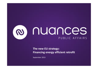 The new EU strategy:
Financing energy efficient retrofit
September 2013
 